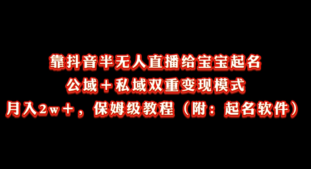 靠抖音半无人直播给宝宝起名，公域＋私域双重变现模式， 月入20000＋，保姆级教程（附：起名软件）-创业猫