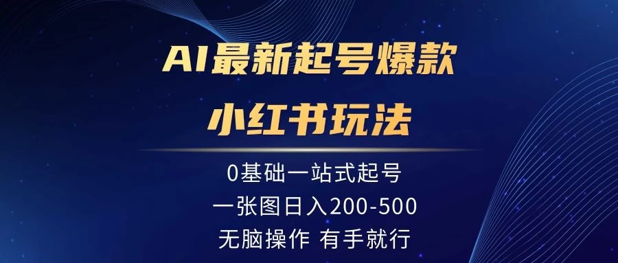 AI最新起号爆款小红书玩法，0基础一站起号，一张图日入200-500，无脑操作，有手就行-创业猫