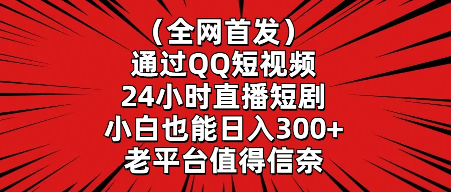 （全网首发）通过QQ短视频、24小时直播短剧，小白也能日入300+，老平台值得信奈-创业猫