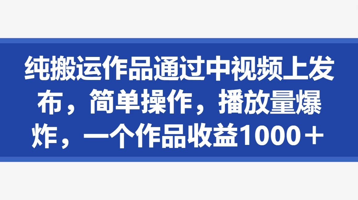 纯搬运作品通过中视频上发布，简单操作，播放量爆炸，一个作品收益1000＋-创业猫