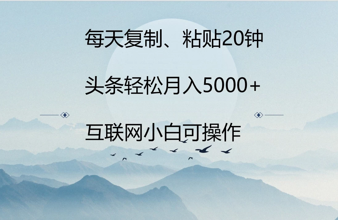 每天复制、粘贴20分钟 头条轻松月入5000+  有手就可轻松操作-创业猫