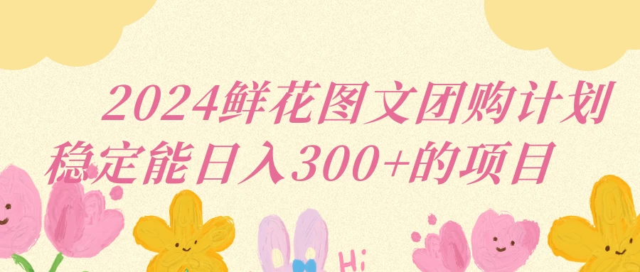 2024鲜花图文团购计划稳定能日入三位数-创业猫