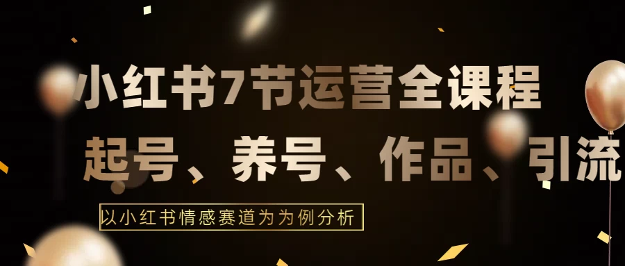 最新的7节小红书运营实战全教程，结合最新情感赛道，打通小红书运营全流程-创业猫