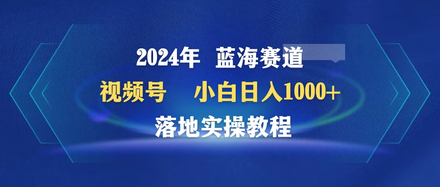 2024年蓝海赛道 视频号 小白日入1000+ 落地实操教程-创业猫