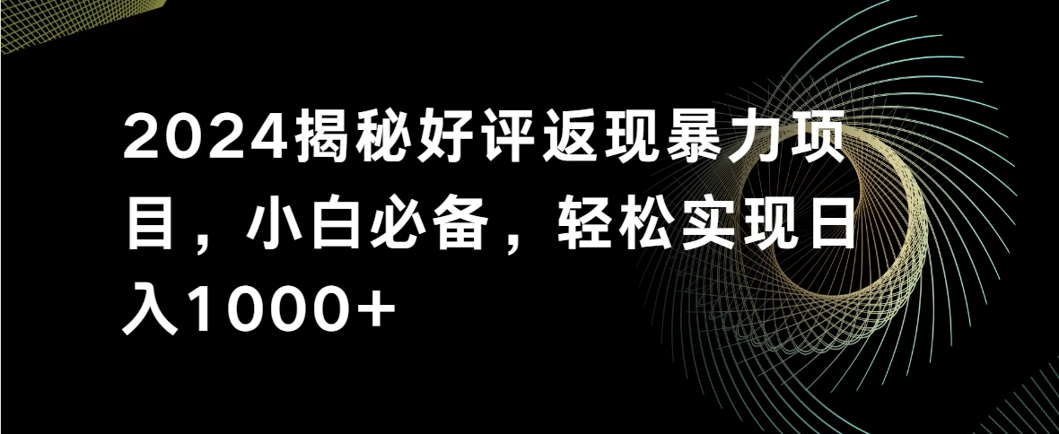 2024揭秘好评返现暴力项目，小白必备，轻松实现日入1000+-创业猫