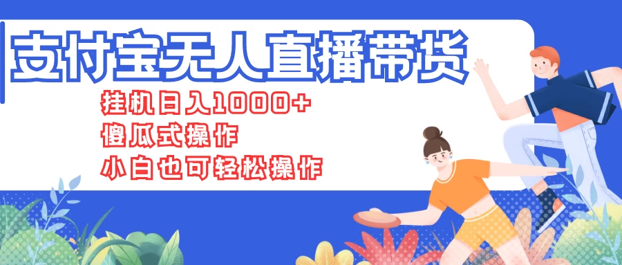 支付宝无人直播带货，挂机日入1000+，傻瓜式操作，小白也可轻松操作-创业猫