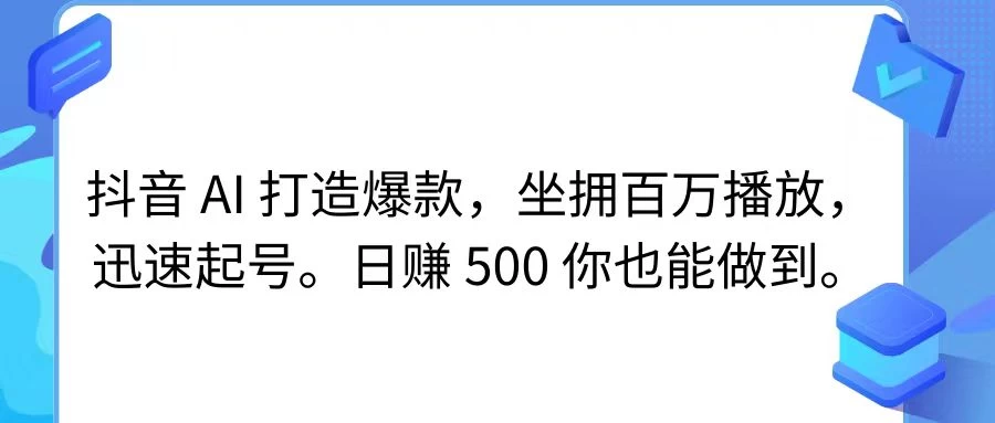 抖音 AI 打造爆款，坐拥百万播放，迅速起号，日赚 500 你也能做到-创业猫