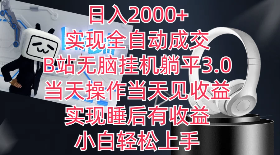 日入2000+，实现全自动成交，B站无脑挂机躺平3.0，当天操作当天见收益，实现睡后有收益，小白轻松上手-创业猫