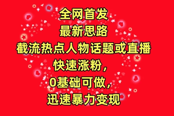 全网首发最新思路！截流热点人物话题或直播快速涨粉，0基础可做，迅速暴力变现-创业猫