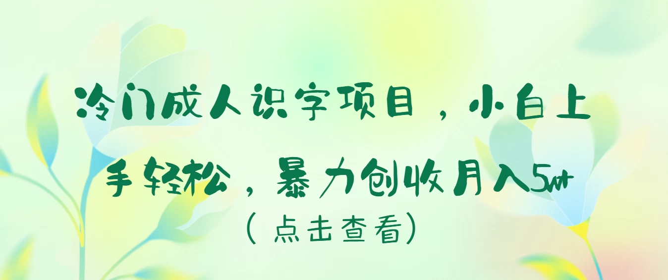 冷门成人识字项目，小白也能轻松学习，暴力创收月入5w！-创业猫