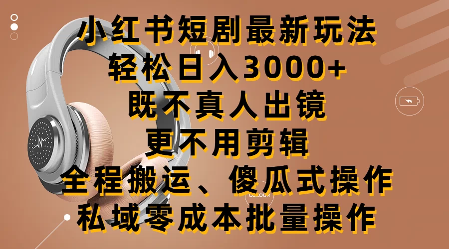 小红书短剧最新玩法，轻松日入3000+，既不真人出镜，更不用剪辑，全程搬运，傻瓜式操作，私域零成本批量操作-创业猫