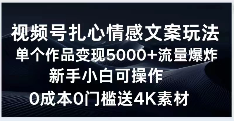 视频号扎心情感文案玩法，单个作品变现5000+，流量爆炸，两分钟一条作品，新手小白可操作，0成本0门褴送4K素材送工具-创业猫