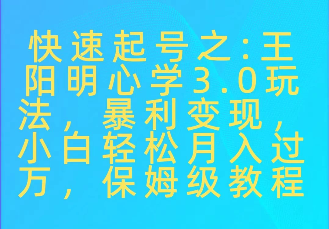 快速起号之：王阳明心学3.0玩法，暴力变现，小白轻松月入过万，保姆级教程-创业猫