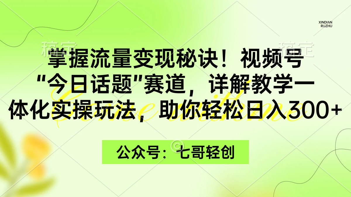 掌握流量变现秘诀！视频号“今日话题”赛道，详解教学一体化实操玩法，助你轻松日入300+-创业猫