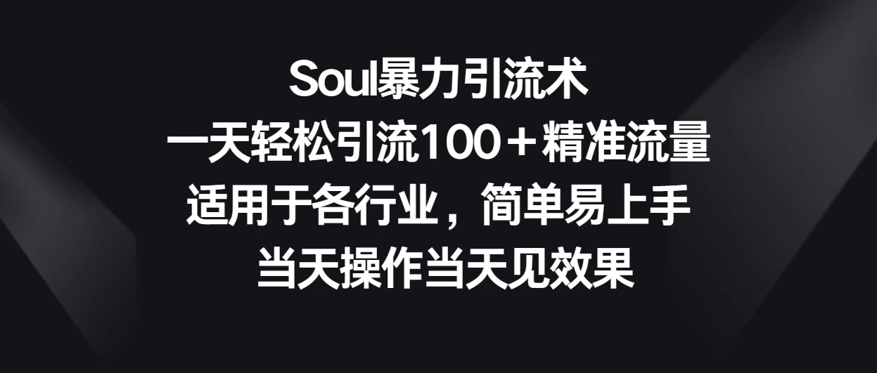 Soul暴力引流术，一天轻松引流100＋精准流量，适用于各行业，简单易上手 当天操作当天见效果-创业猫