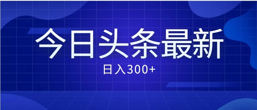 价值999的最新头条玩法，每天收入300+-创业猫