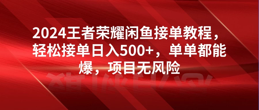 2024王者荣耀闲鱼接单教程，轻松接单日入500+，单单都能爆，项目无风险-创业猫