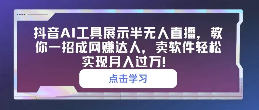 抖音AI工具展示半无人直播，教你一招成网赚达人，卖软件轻松实现月入过万！-创业猫