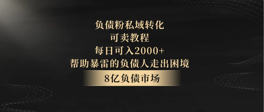 8亿负债市场，负债粉私域转化，可卖教程，每日可入2000+，无需经验（包含资料）-创业猫