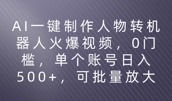 利用AI来制作机器人火爆视频，0门槛，多平台发布赚多份收益，日入500+-创业猫