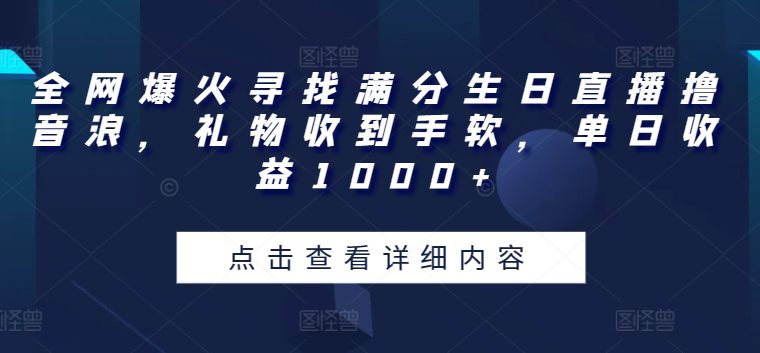 全网爆火寻找满分生日直播撸音浪，礼物收到手软，单日收益1000+-创业猫