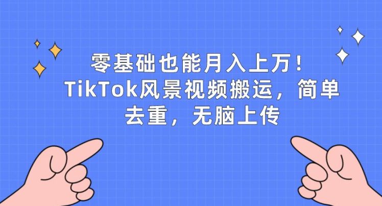 零基础也能月入上w，TikTok风景视频搬运，简单去重，无脑上传-创业猫