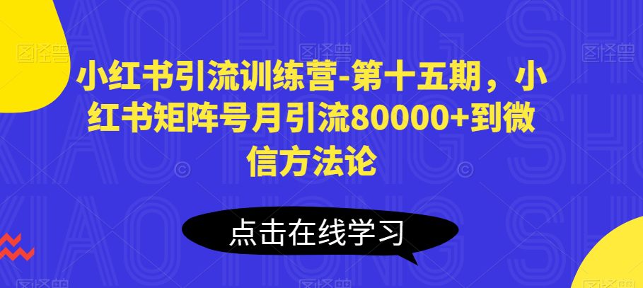 小红书引流训练营-第十五期，小红书矩阵号月引流80000+到微信方法论-创业猫