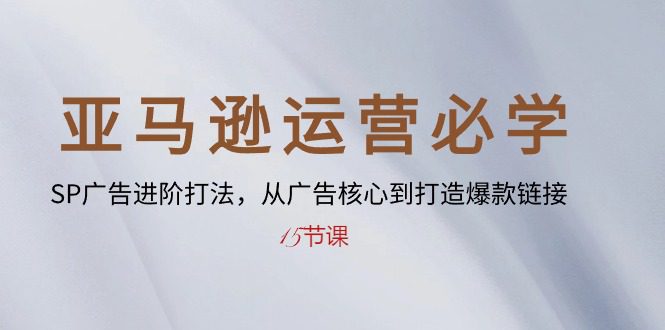 （10531期）亚马逊运营必学： SP广告进阶打法，从广告核心到打造爆款链接-15节课-创业猫