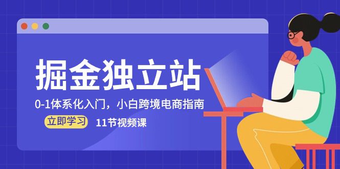 （10536期）掘金 独立站，0-1体系化入门，小白跨境电商指南（11节视频课）-创业猫