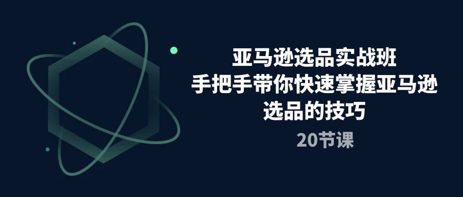 亚马逊选品实战班，手把手带你快速掌握亚马逊选品的技巧（20节课）-创业猫