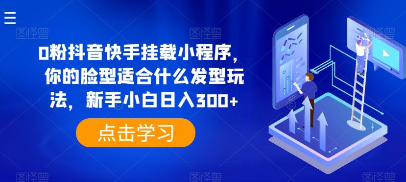 0粉抖音快手挂载小程序，你的脸型适合什么发型玩法，新手小白日入300+-创业猫