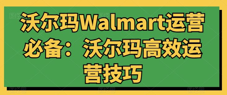 沃尔玛Walmart运营必备：沃尔玛高效运营技巧-创业猫