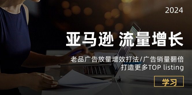 亚马逊流量增长-老品广告放量增效打法/销量翻倍/打造更多TOPlisting-创业猫