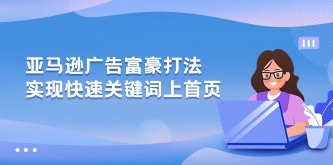 （10583期）亚马逊广告 富豪打法，实现快速关键词上首页-创业猫