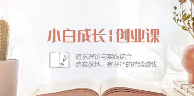 （10603期）小白成长|创业课：追求理论与实践结合，踏实落地，有尊严的持续赚钱-42节-创业猫