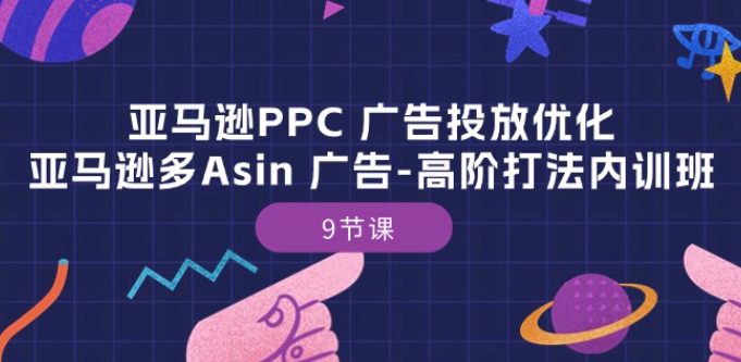 亚马逊PPC 广告投放优化：亚马逊多Asin 广告-高阶打法内训班-9节课-创业猫