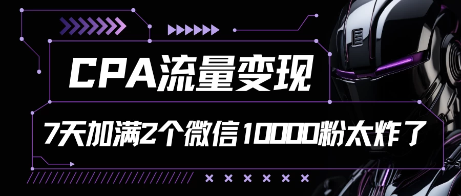 CPA流量变现，7天加满两个微信10000粉，轻轻松松加爆微信-创业猫