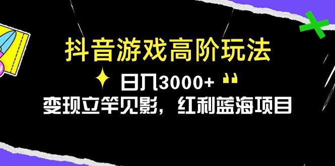 （10620期）抖音游戏高阶玩法，日入3000+，变现立竿见影，红利蓝海项目-创业猫