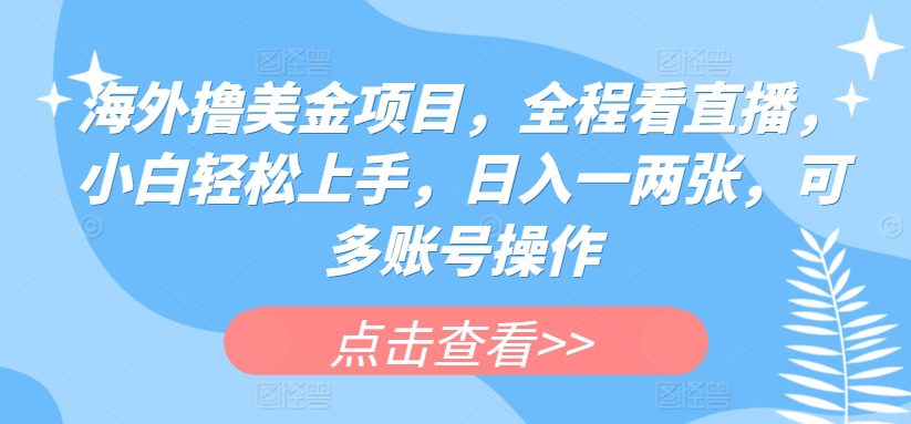 海外撸美金项目，全程看直播，小白轻松上手，日入一两张，可多账号操作-创业猫