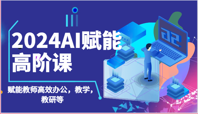 2024AI赋能高阶课：AI赋能教师高效办公，教学，教研等（87节）-创业猫