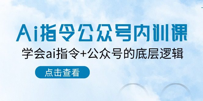 （10640期）Ai指令-公众号内训课：学会ai指令+公众号的底层逻辑（7节课）-创业猫