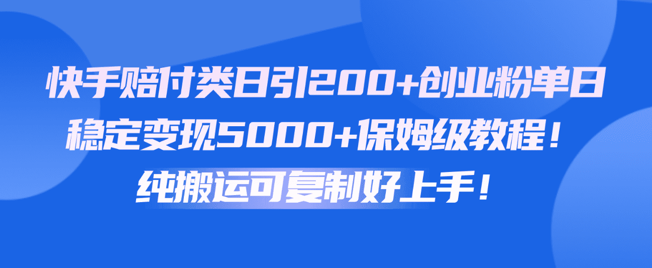 快手赔付类日引200+创业粉，单日稳定变现5000+保姆级教程！纯搬运可复制好上手！-创业猫