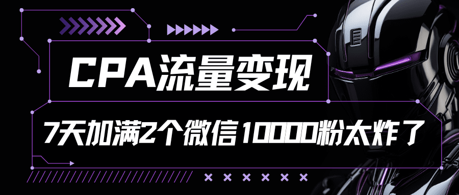 CPA流量变现，7天加满两个微信10000粉-创业猫