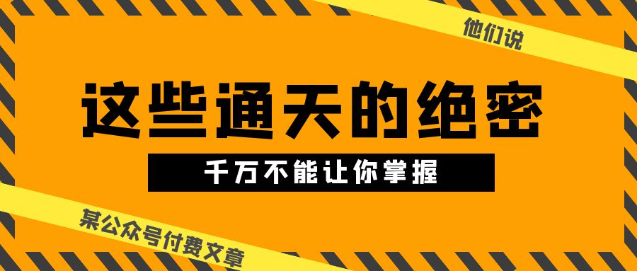 某公众号付费文章《他们说 “ 这些通天的绝密，千万不能让你掌握! ”》-创业猫