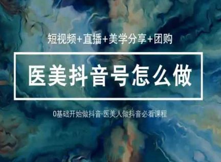 玩转医美抖音短视频与直播，36堂网课学逻辑(短视频+直播+美学分享+团购)-创业猫