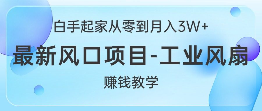 （10663期）白手起家从零到月入3W+，最新风口项目-工业风扇赚钱教学-创业猫