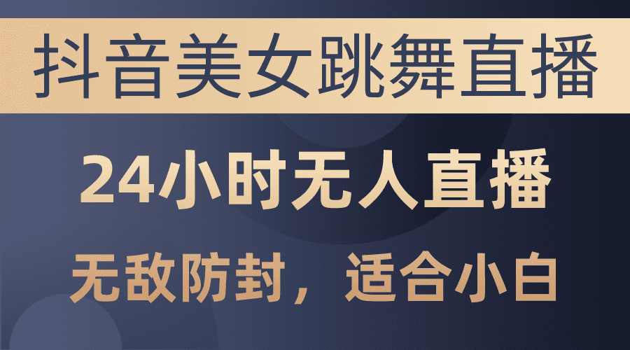 （10671期）抖音美女跳舞直播，日入3000+，24小时无人直播，无敌防封技术，小白最…-创业猫