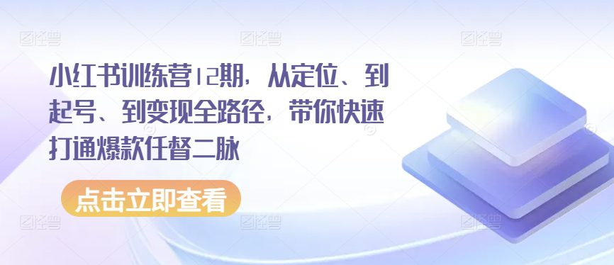 小红书训练营12期，从定位、到起号、到变现全路径，带你快速打通爆款任督二脉-创业猫