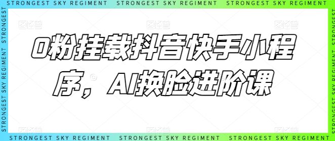 0粉挂载抖音快手小程序，AI换脸进阶课-创业猫