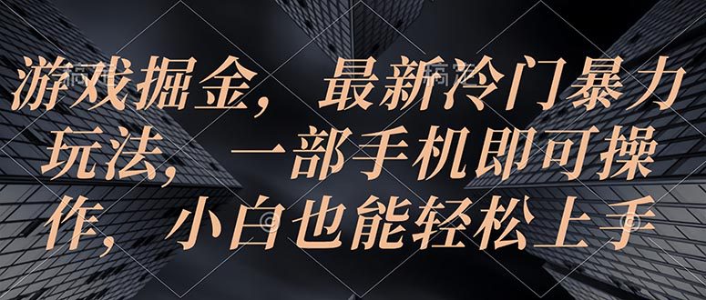 （10689期）游戏掘金，最新冷门暴力玩法，一部手机即可操作，小白也能轻松上手-创业猫